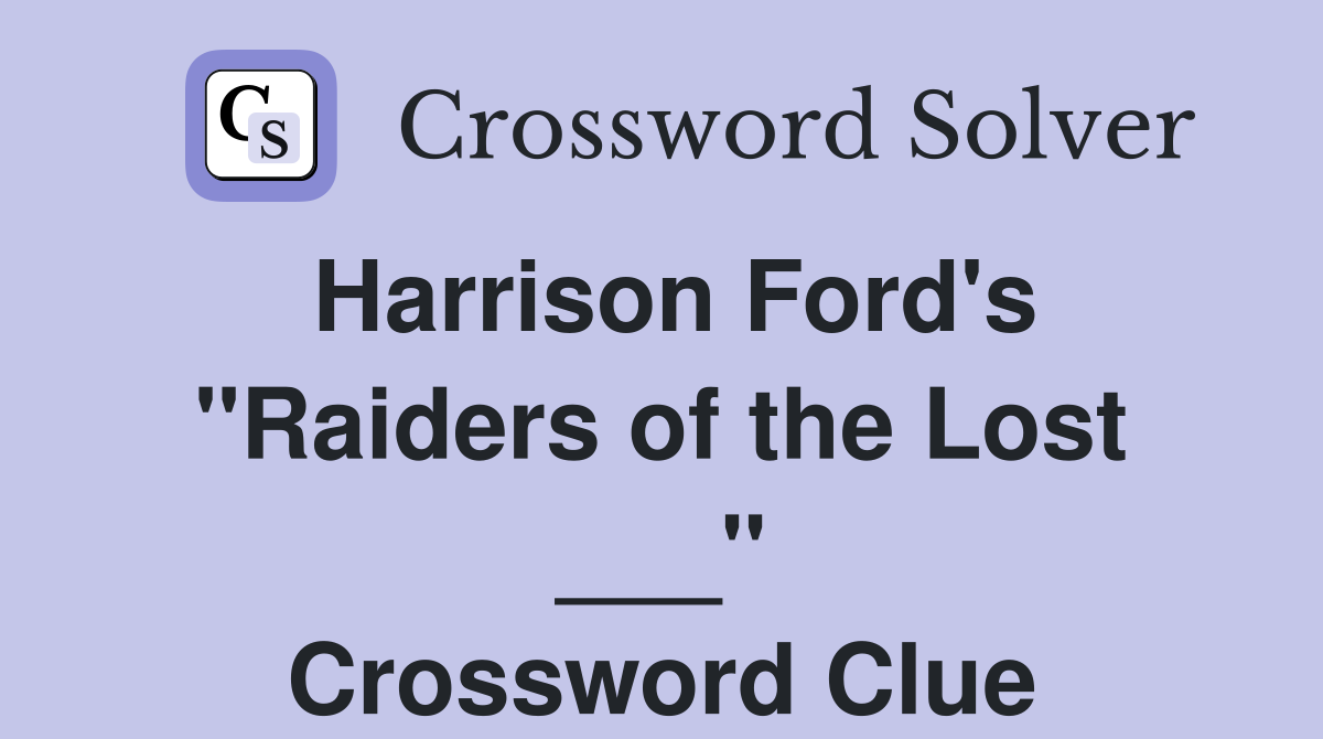 Harrison Ford's "Raiders of the Lost ___" Crossword Clue