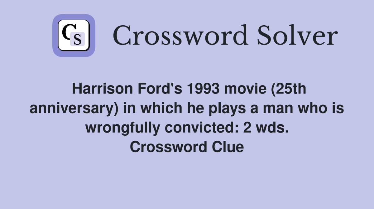 Harrison Ford's 1993 movie (25th anniversary) in which he plays a man who is wrongfully convicted: 2 wds. Crossword Clue