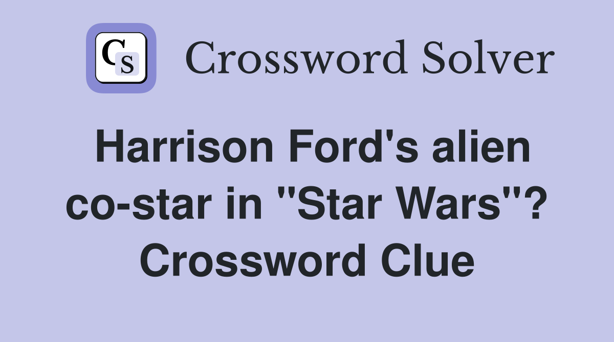 Harrison Ford's alien co-star in "Star Wars"? Crossword Clue