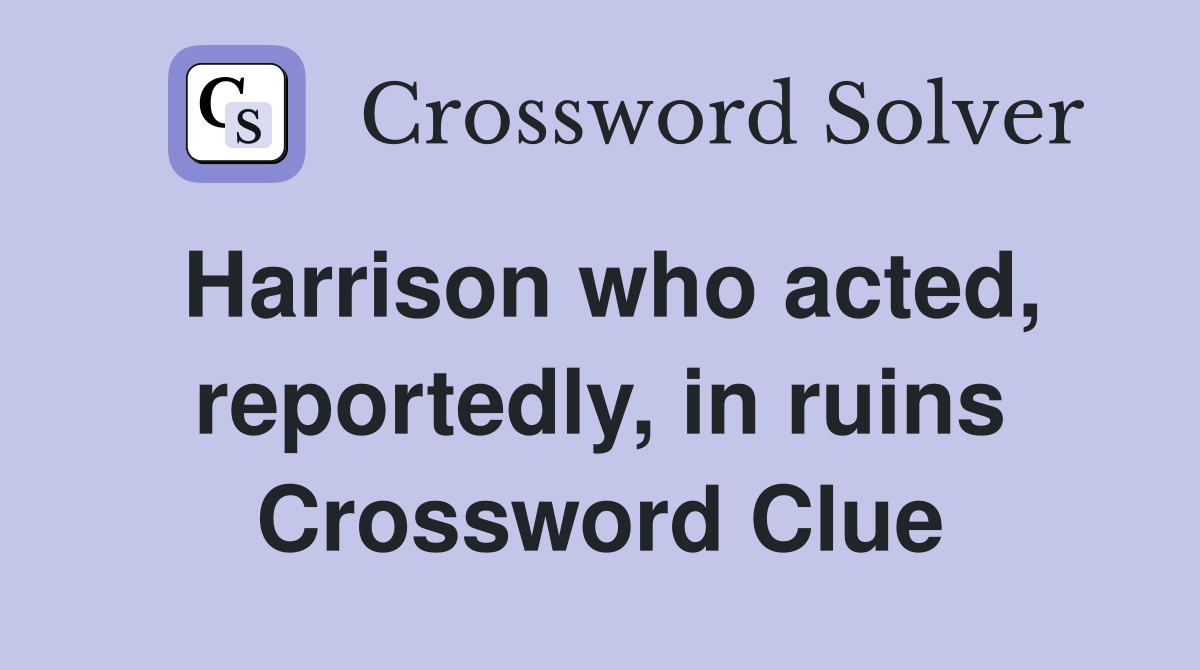 Harrison who acted, reportedly, in ruins Crossword Clue