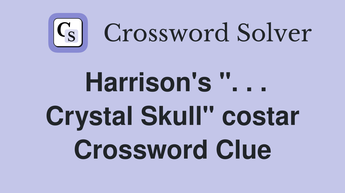 Harrison's ". . . Crystal Skull" costar Crossword Clue