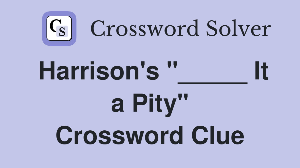 Harrison's "_____ It a Pity" Crossword Clue
