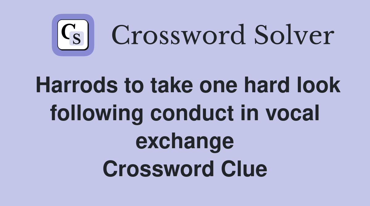 Harrods to take one hard look following conduct in vocal exchange Crossword Clue