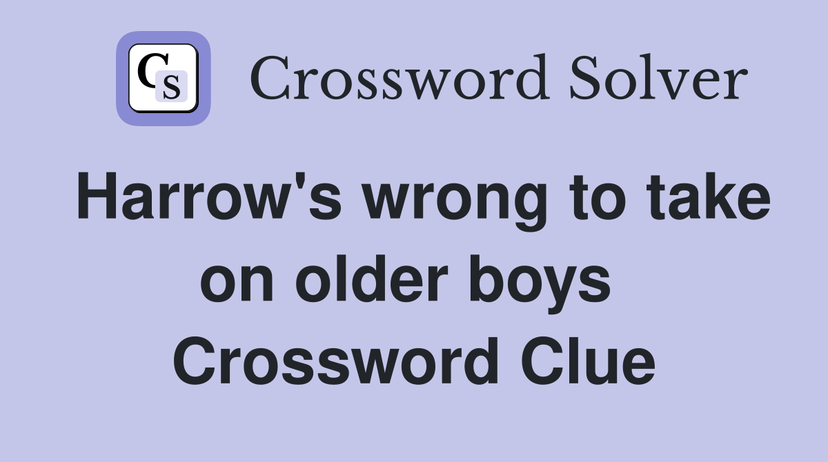 Harrow's wrong to take on older boys  Crossword Clue