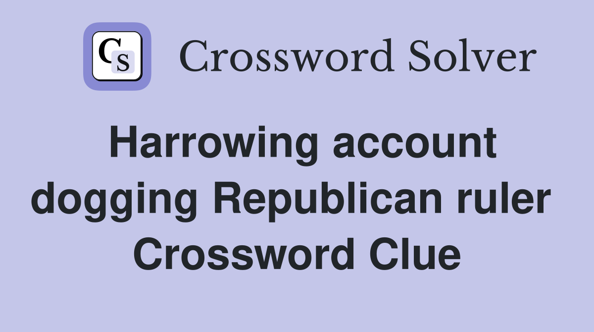 Harrowing account dogging Republican ruler  Crossword Clue