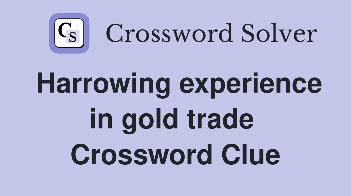 Harrowing experience in gold trade  Crossword Clue