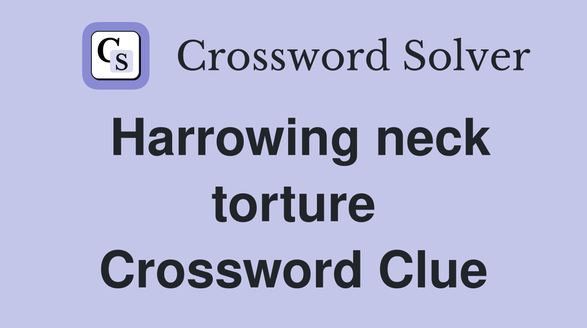 Harrowing neck torture Crossword Clue