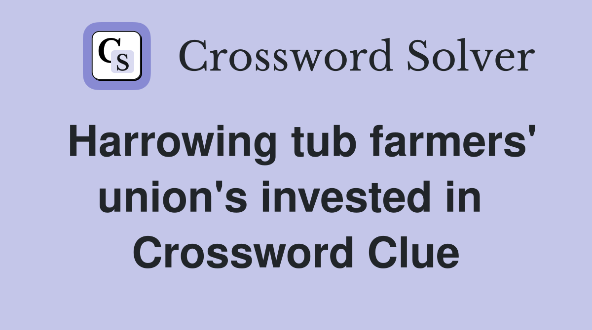 Harrowing tub farmers' union's invested in  Crossword Clue