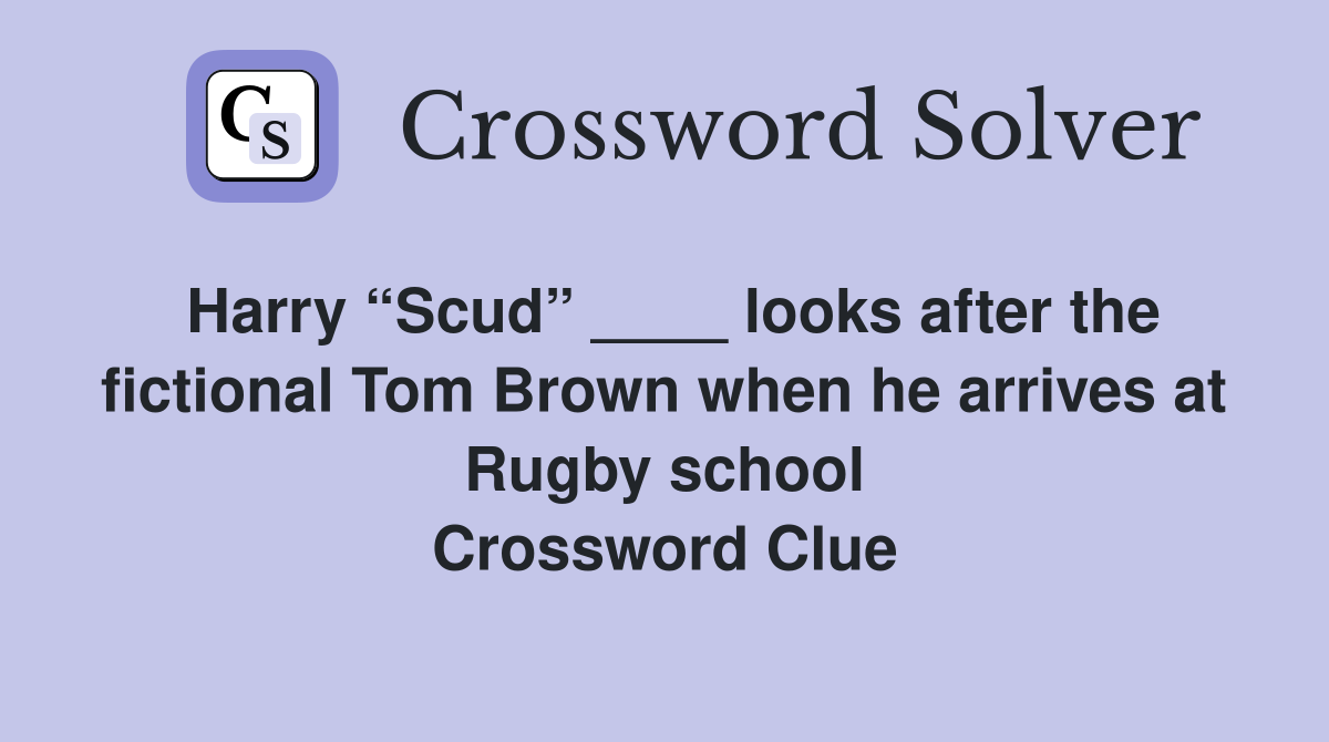 Harry “Scud” ____ looks after the fictional Tom Brown when he arrives at Rugby school Crossword Clue