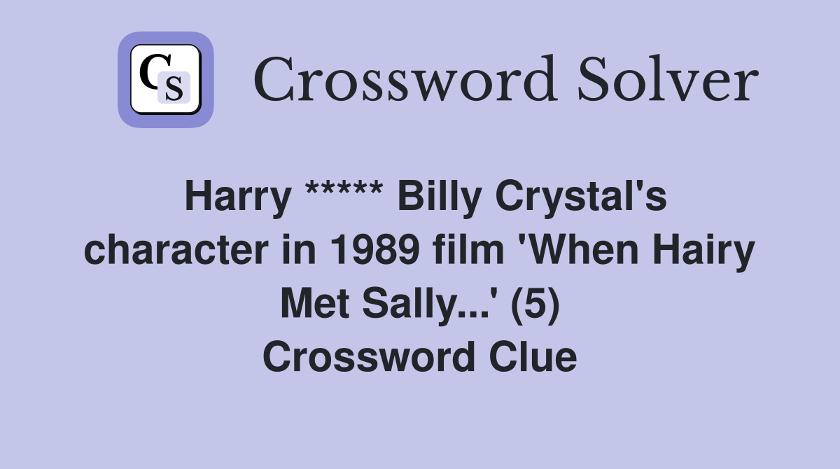 Harry ***** Billy Crystal's character in 1989 film 'When Hairy Met Sally...' (5) Crossword Clue