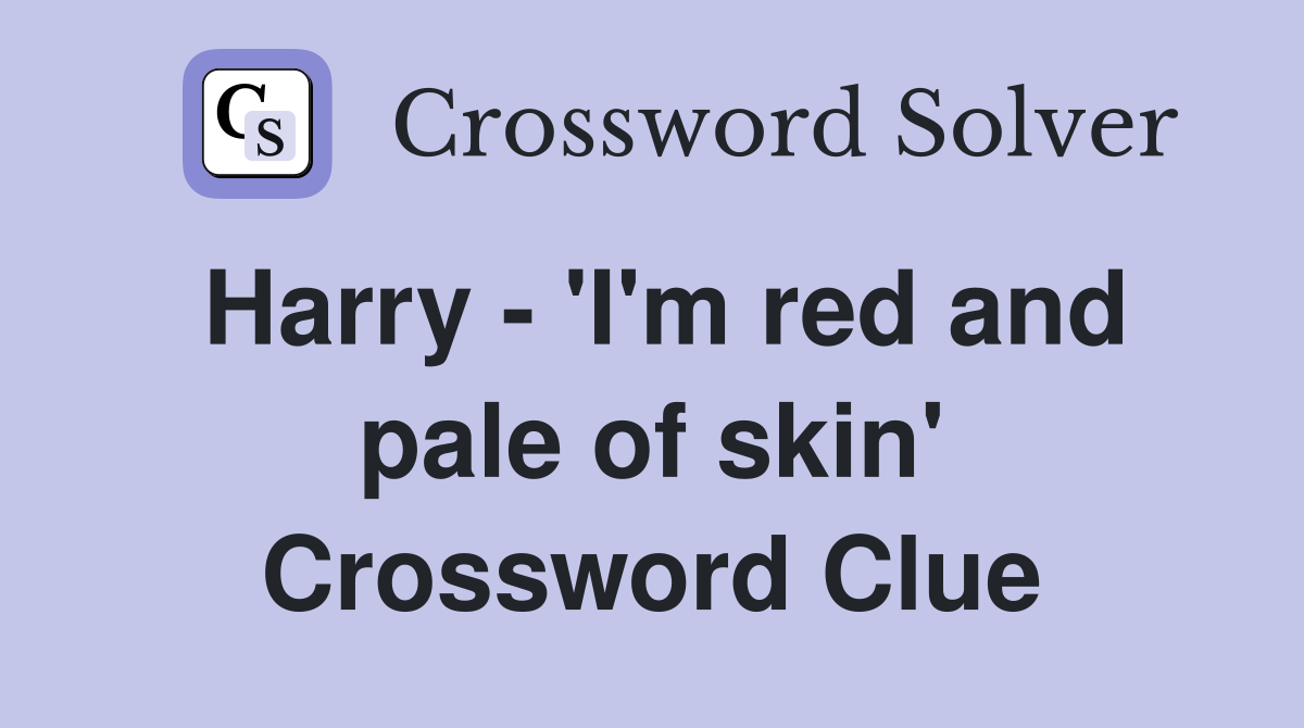 Harry - 'I'm red and pale of skin' Crossword Clue