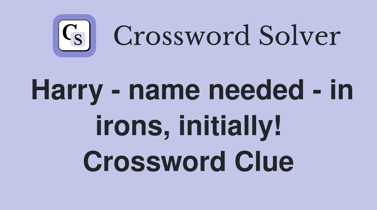 Harry - name needed - in irons, initially! Crossword Clue