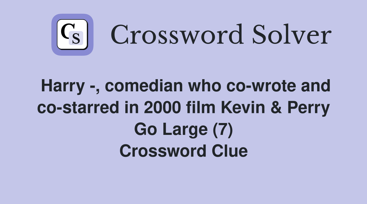 Harry -, comedian who co-wrote and co-starred in 2000 film Kevin & Perry Go Large (7) Crossword Clue