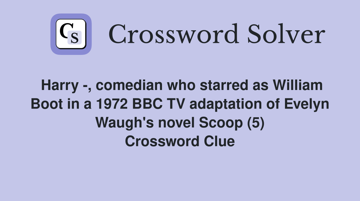 Harry -, comedian who starred as William Boot in a 1972 BBC TV adaptation of Evelyn Waugh's novel Scoop (5) Crossword Clue