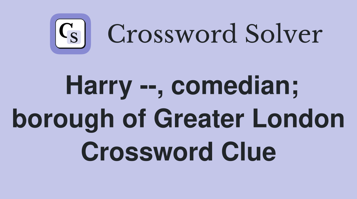 Harry --, comedian; borough of Greater London Crossword Clue