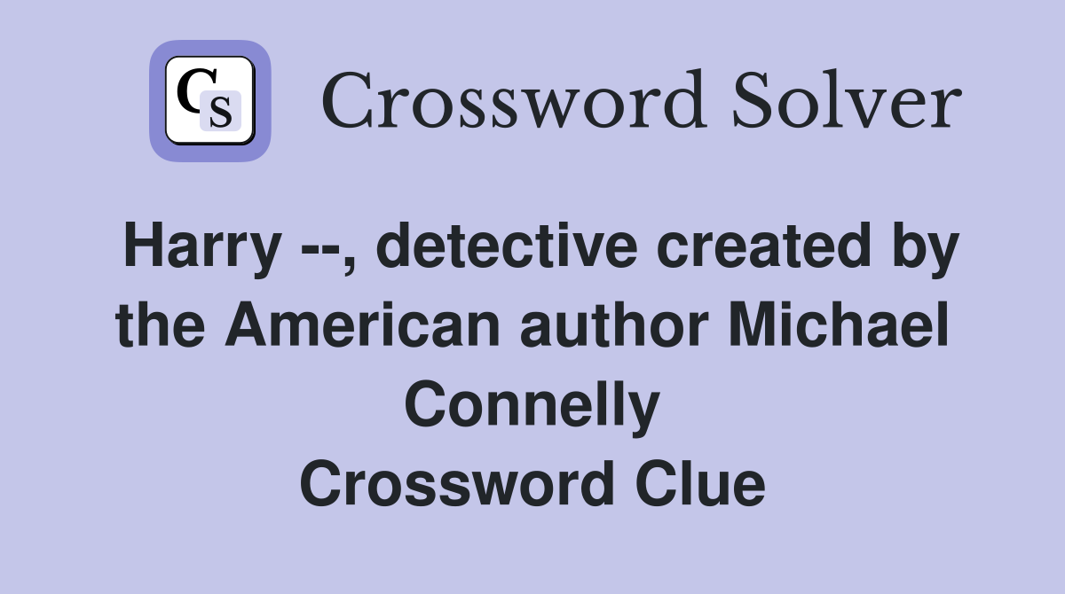 Harry --, detective created by the American author Michael Connelly Crossword Clue