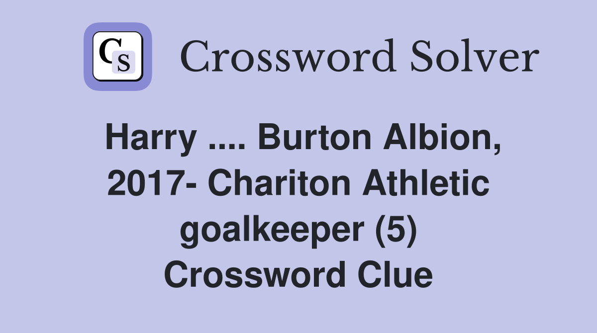 Harry .... Burton Albion, 2017- Chariton Athletic goalkeeper (5) Crossword Clue