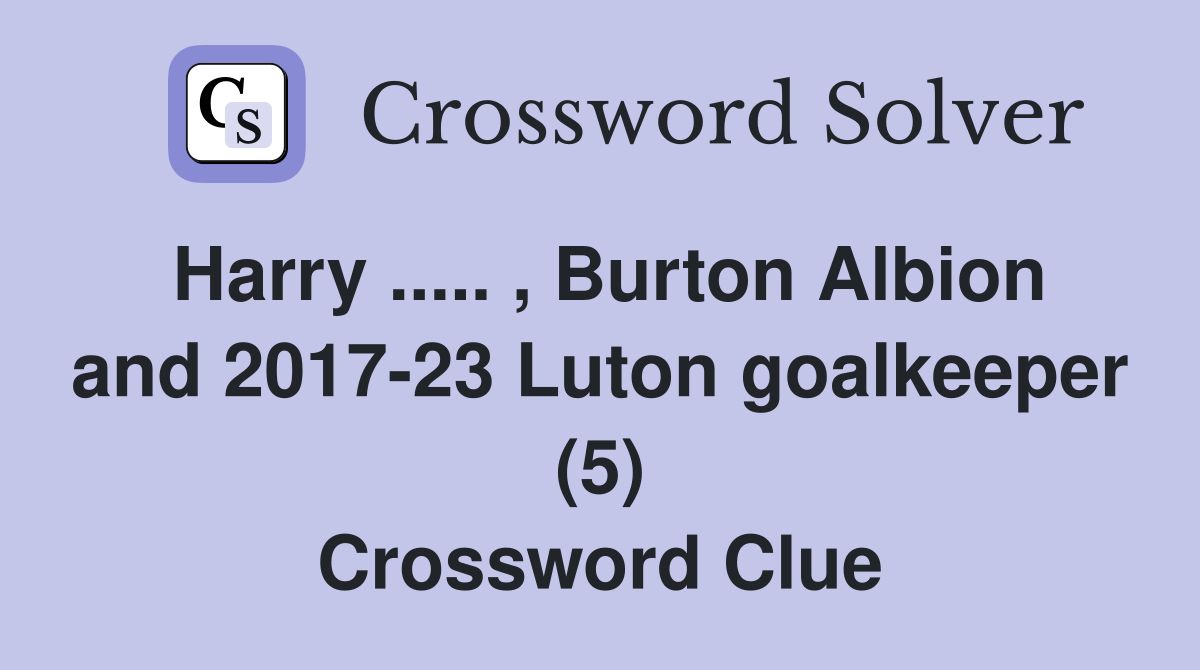 Harry ..... , Burton Albion and 2017-23 Luton goalkeeper (5) Crossword Clue