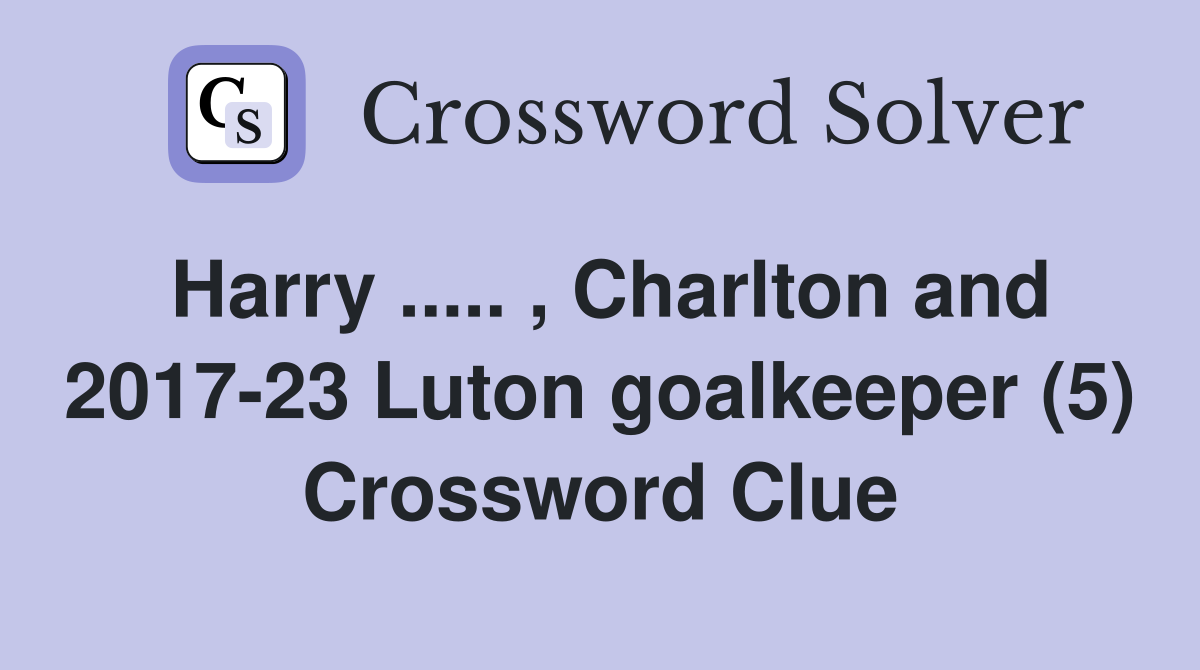 Harry ..... , Charlton and 2017-23 Luton goalkeeper (5) Crossword Clue
