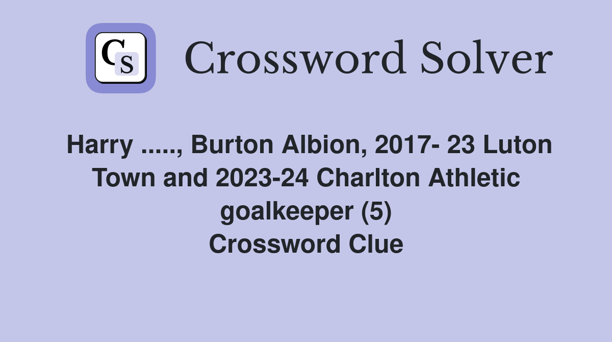 Harry ....., Burton Albion, 2017- 23 Luton Town and 2023-24 Charlton Athletic goalkeeper (5) Crossword Clue