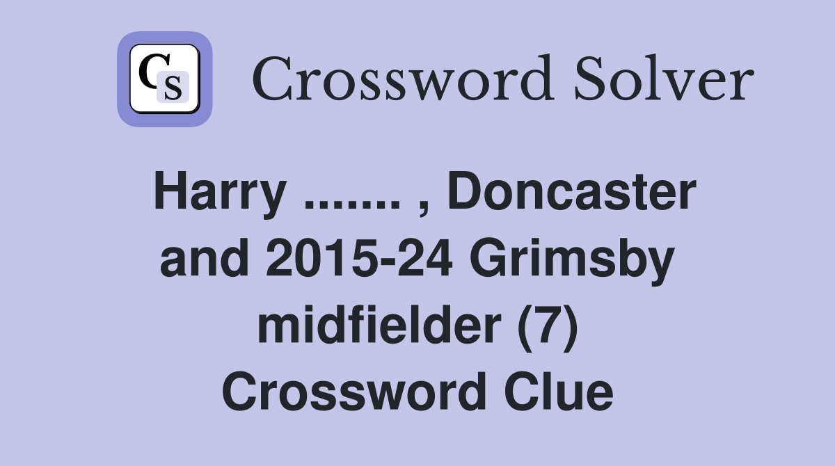 Harry ....... , Doncaster and 2015-24 Grimsby midfielder (7) Crossword Clue