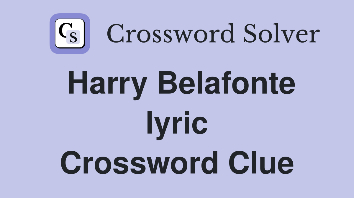 Harry Belafonte lyric Crossword Clue
