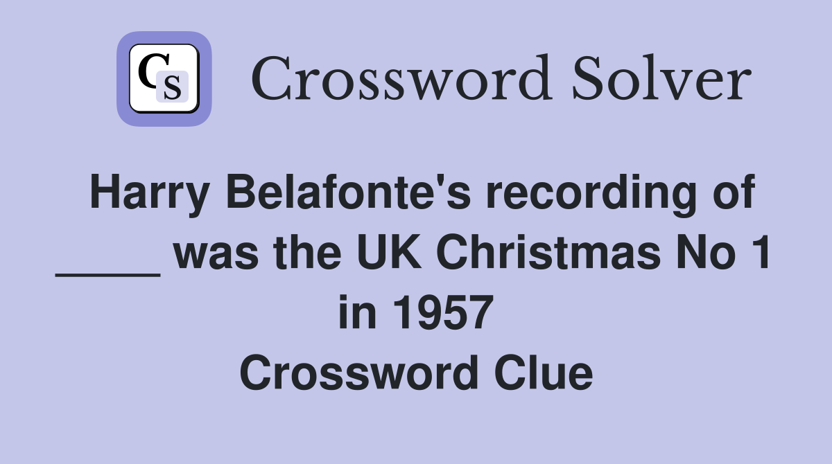 Harry Belafonte's recording of ____ was the UK Christmas No 1 in 1957 Crossword Clue