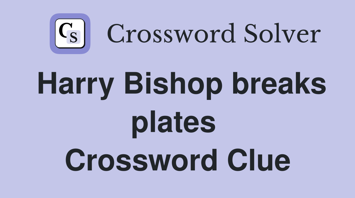 Harry Bishop breaks plates  Crossword Clue