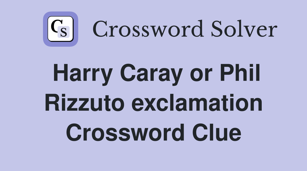 Harry Caray or Phil Rizzuto exclamation Crossword Clue