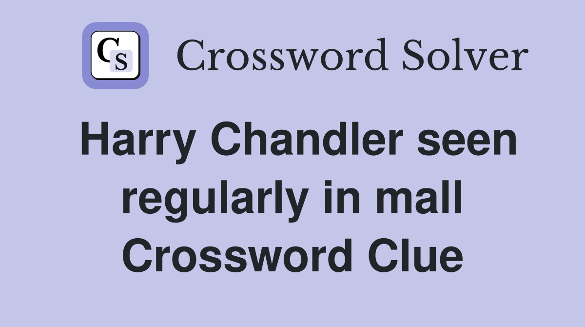 Harry Chandler seen regularly in mall Crossword Clue