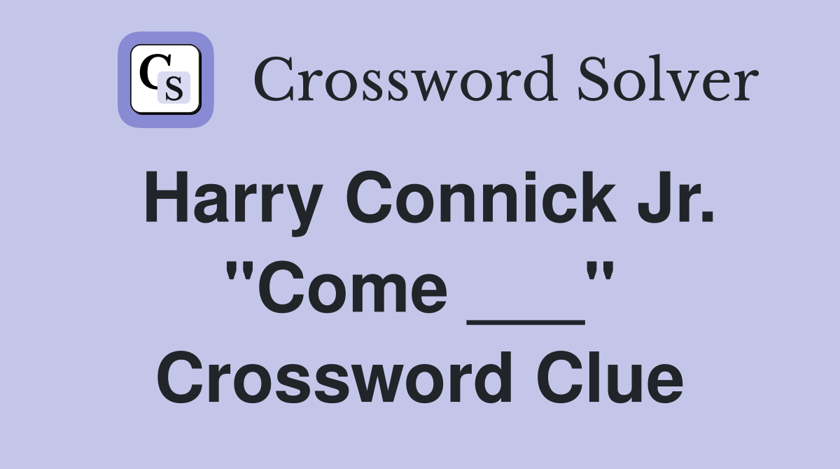 Harry Connick Jr. "Come ___" Crossword Clue