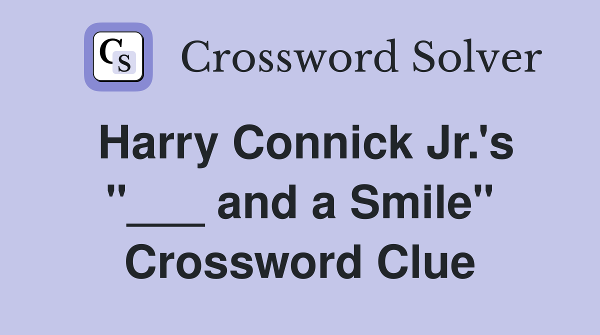 Harry Connick Jr.'s "___ and a Smile" Crossword Clue