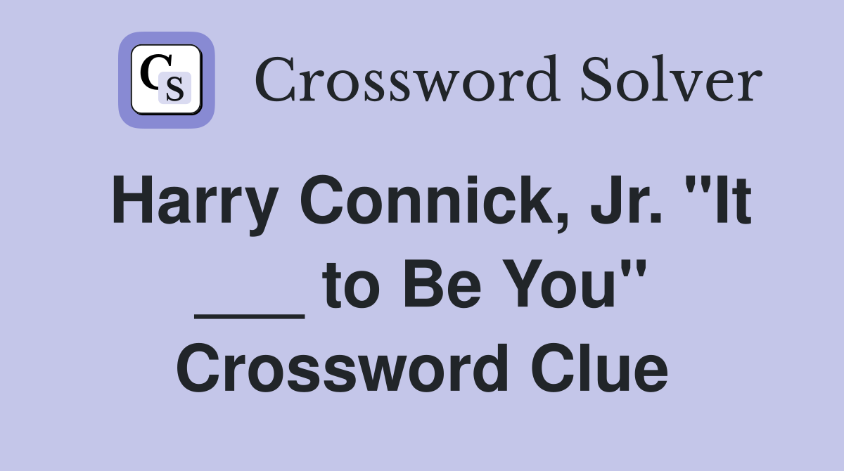 Harry Connick, Jr. "It ___ to Be You" Crossword Clue