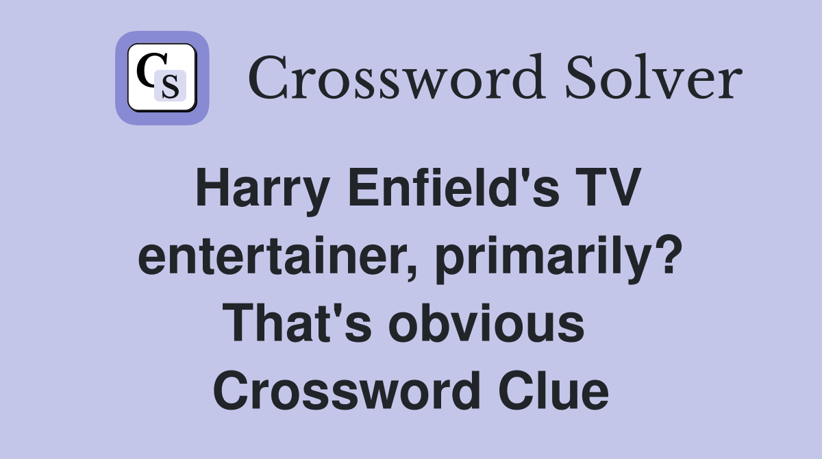Harry Enfield's TV entertainer, primarily? That's obvious  Crossword Clue