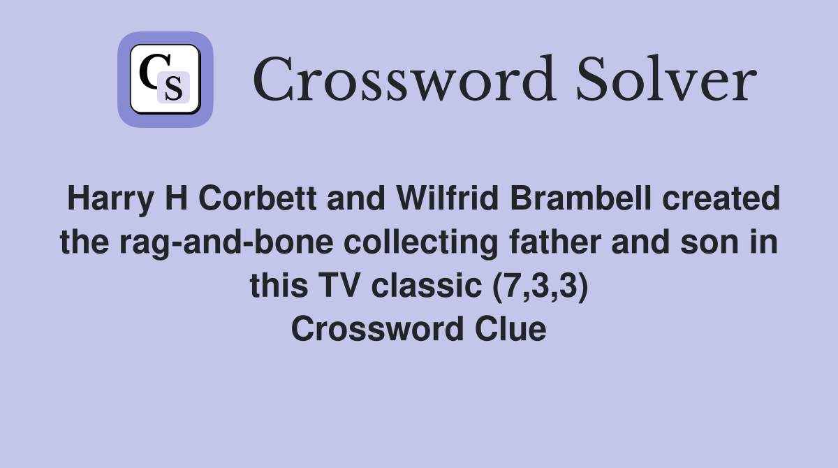 Harry H Corbett and Wilfrid Brambell created the rag-and-bone collecting father and son in this TV classic (7,3,3) Crossword Clue