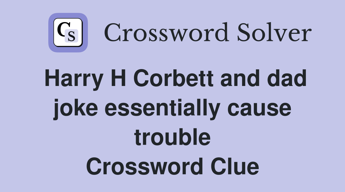 Harry H Corbett and dad joke essentially cause trouble Crossword Clue