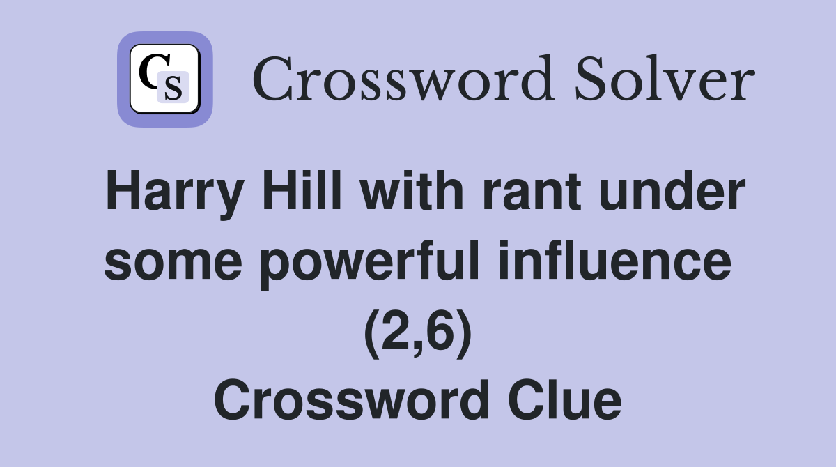 Harry Hill with rant under some powerful influence (2,6) Crossword Clue