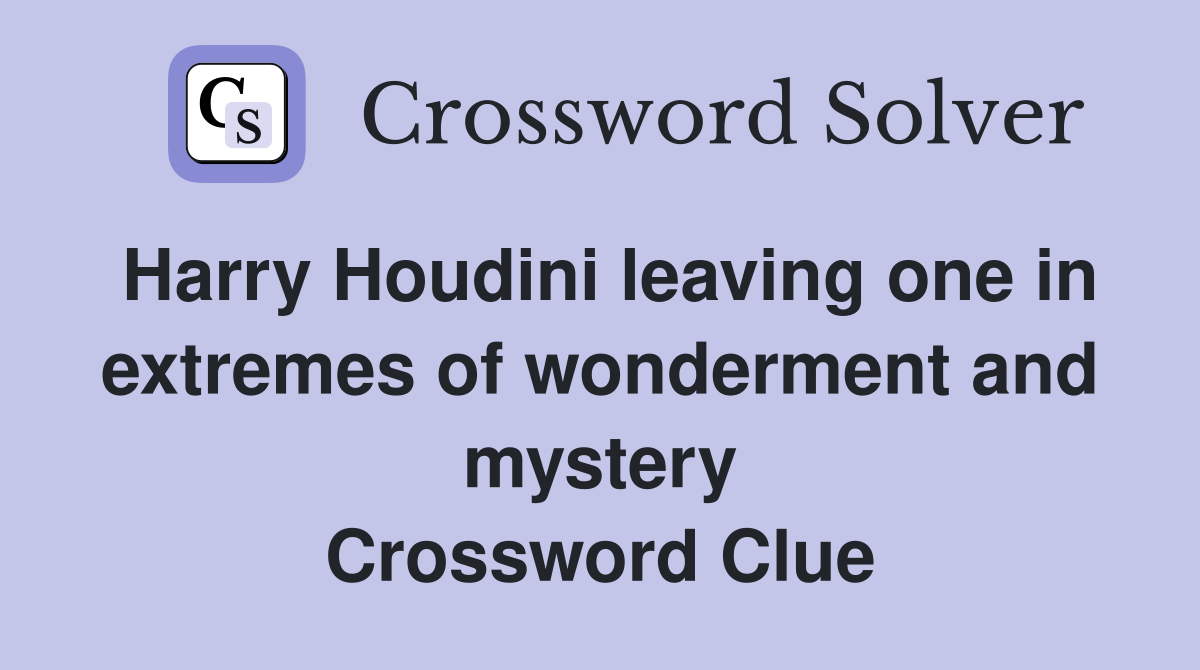 Harry Houdini leaving one in extremes of wonderment and mystery Crossword Clue