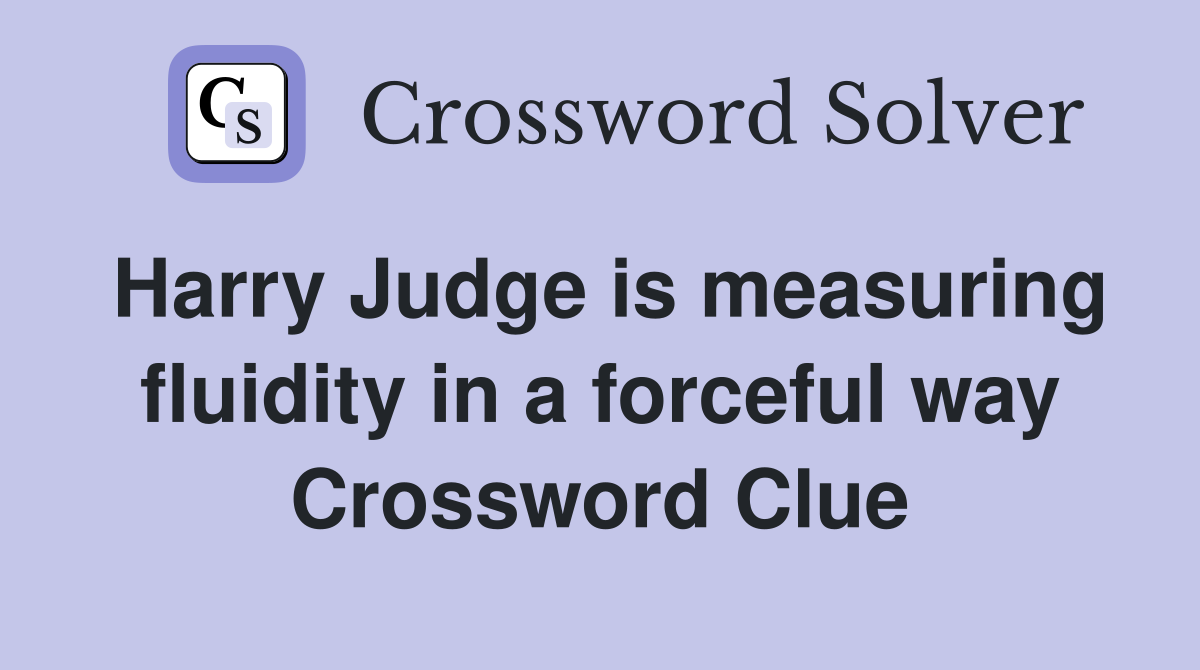 Harry Judge is measuring fluidity in a forceful way Crossword Clue