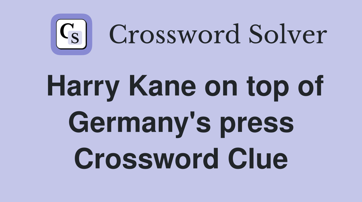 Harry Kane on top of Germany's press Crossword Clue