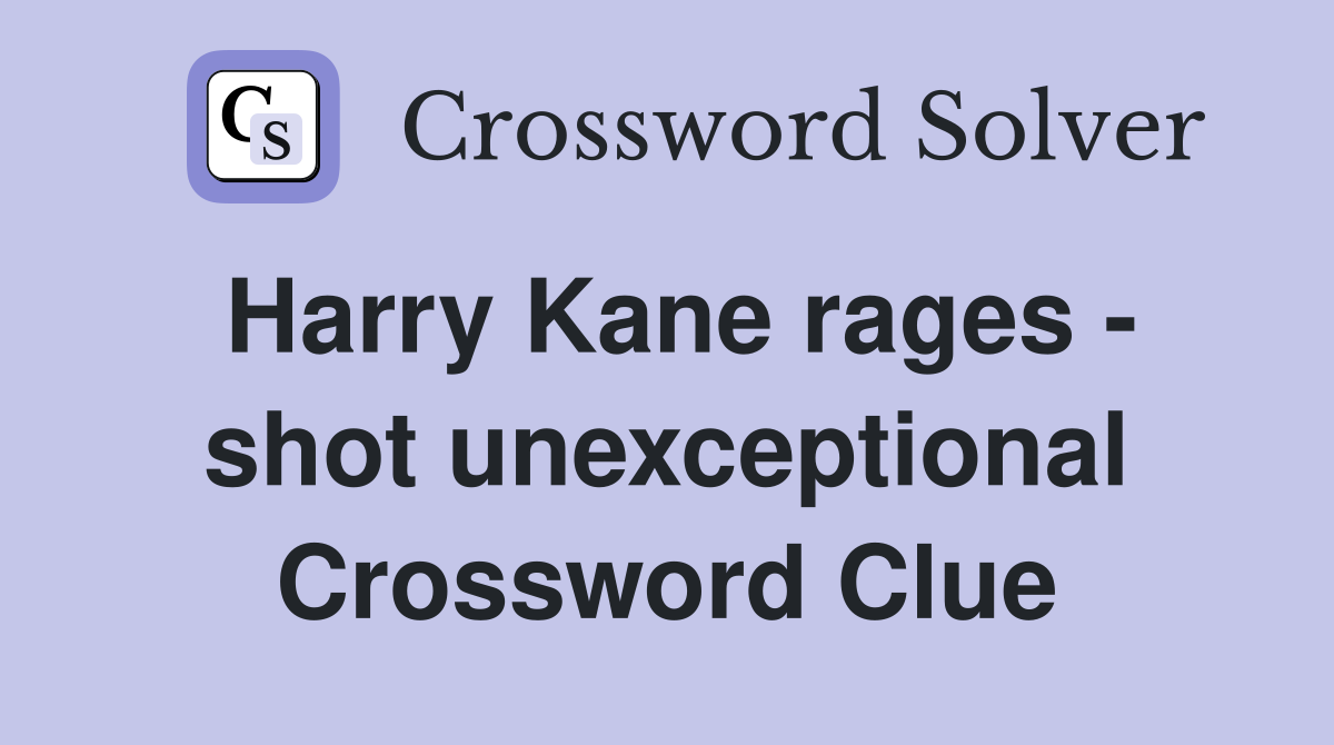Harry Kane rages - shot unexceptional Crossword Clue