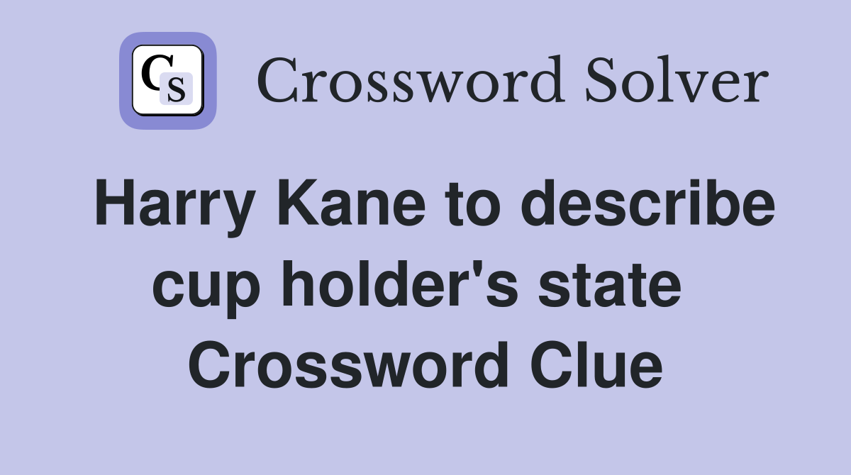 Harry Kane to describe cup holder's state  Crossword Clue
