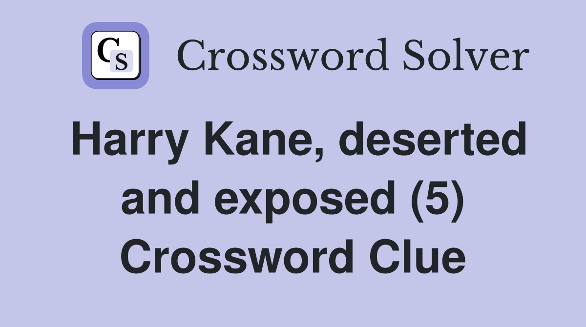 Harry Kane, deserted and exposed (5) Crossword Clue