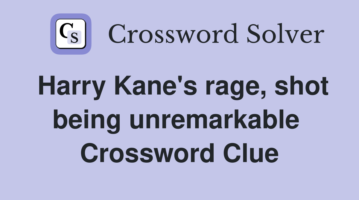 Harry Kane's rage, shot being unremarkable  Crossword Clue