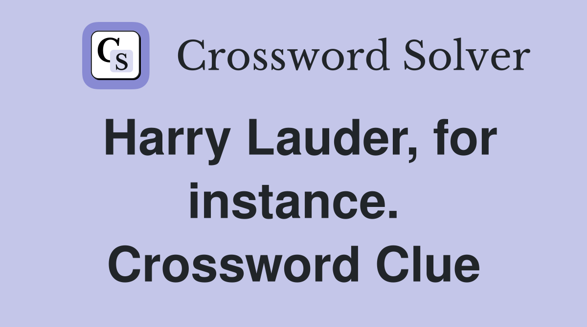 Harry Lauder, for instance. Crossword Clue