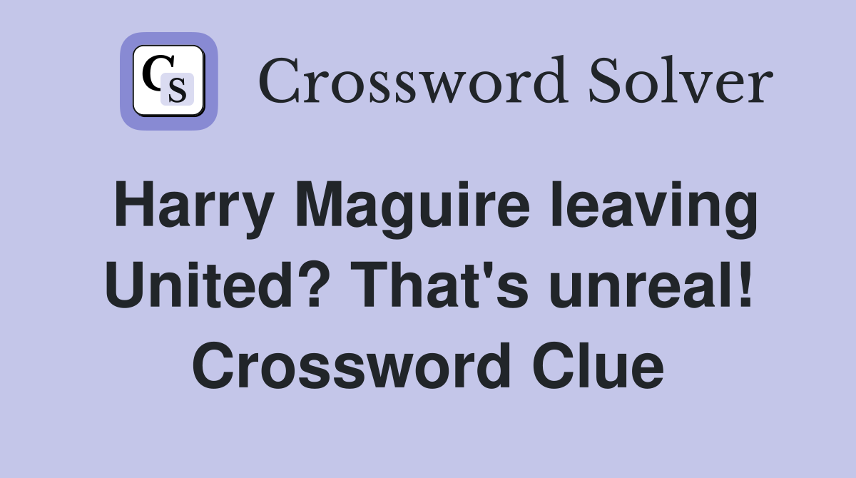 Harry Maguire leaving United? That's unreal! Crossword Clue