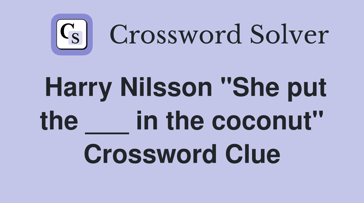 Harry Nilsson "She put the ___ in the coconut" Crossword Clue