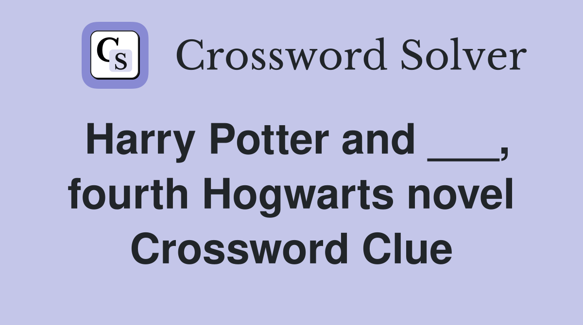 Harry Potter and ___, fourth Hogwarts novel Crossword Clue
