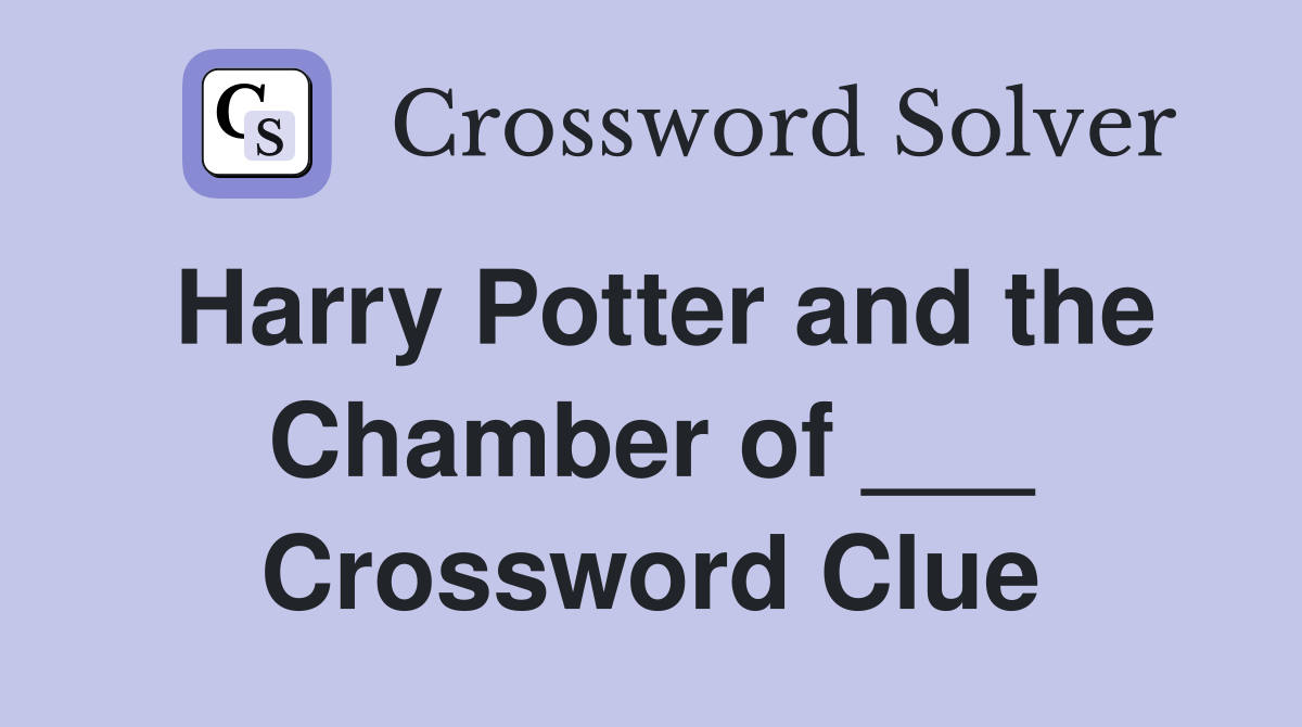 Harry Potter and the Chamber of ___ Crossword Clue