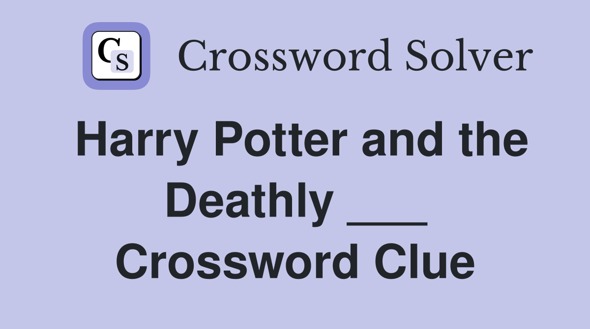 Harry Potter and the Deathly ___ Crossword Clue